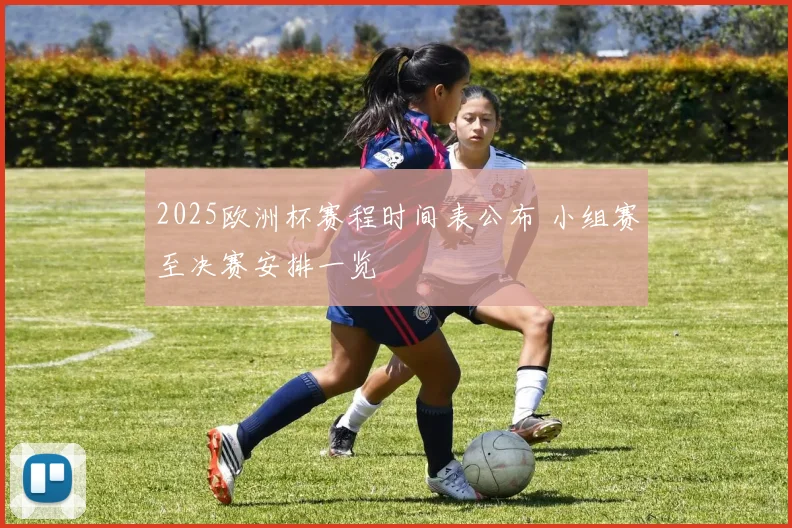 2025欧洲杯赛程时间表公布 小组赛至决赛安排一览