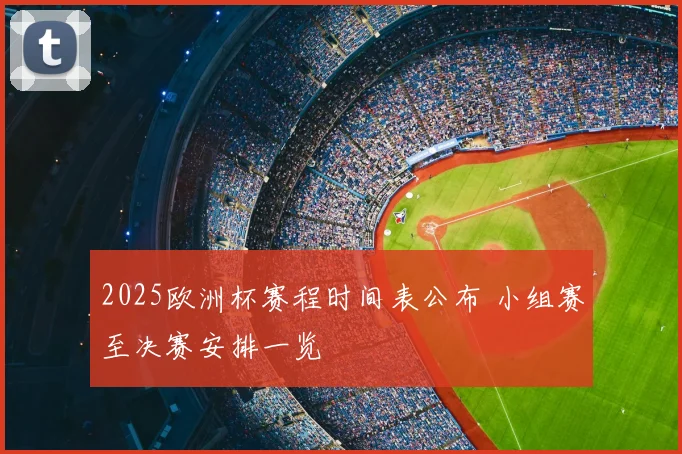 2025欧洲杯赛程时间表公布 小组赛至决赛安排一览