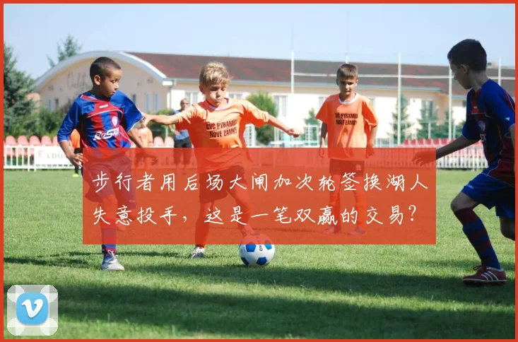 步行者用后场大闸加次轮签换湖人失意投手，这是一笔双赢的交易？
