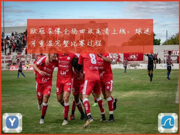 欧冠录像全场回放高清上线，球迷可重温完整比赛过程