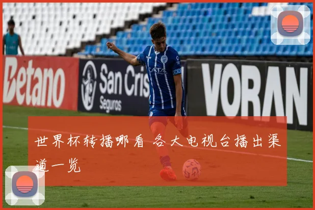 世界杯转播哪看 各大电视台播出渠道一览