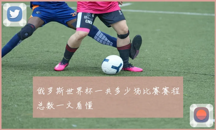 俄罗斯世界杯一共多少场比赛赛程总数一文看懂