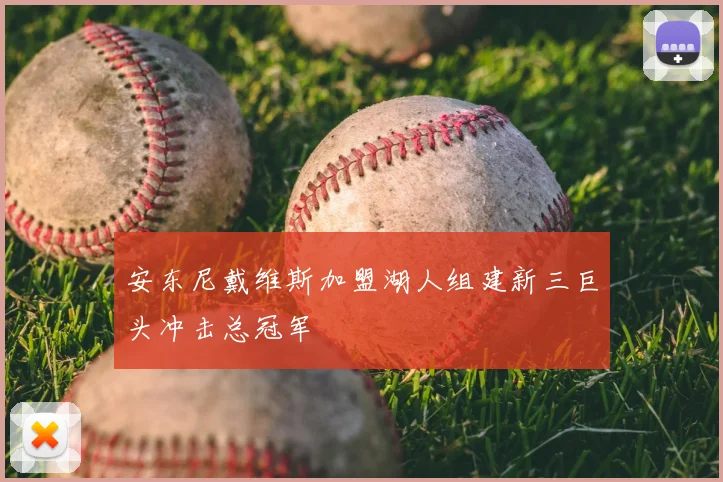 安东尼戴维斯加盟湖人组建新三巨头冲击总冠军