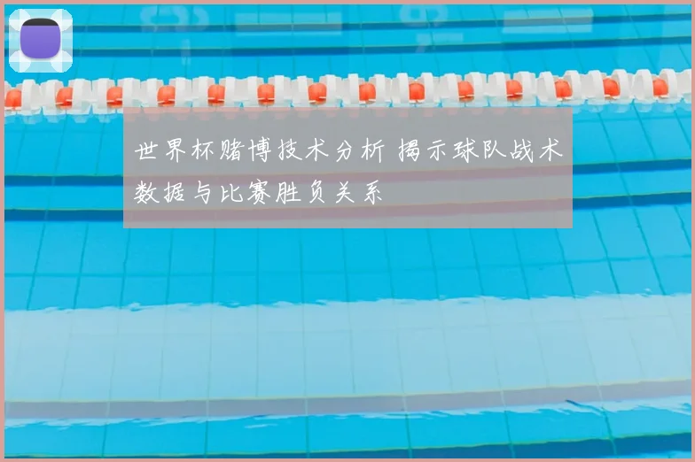 世界杯赌博技术分析 揭示球队战术数据与比赛胜负关系