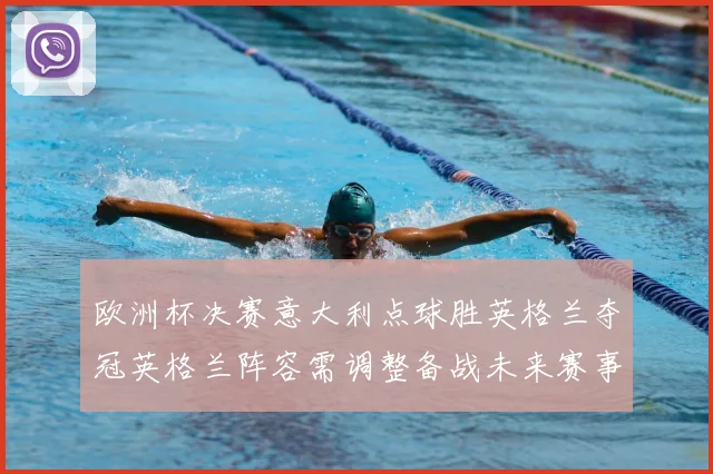 欧洲杯决赛意大利点球胜英格兰夺冠英格兰阵容需调整备战未来赛事