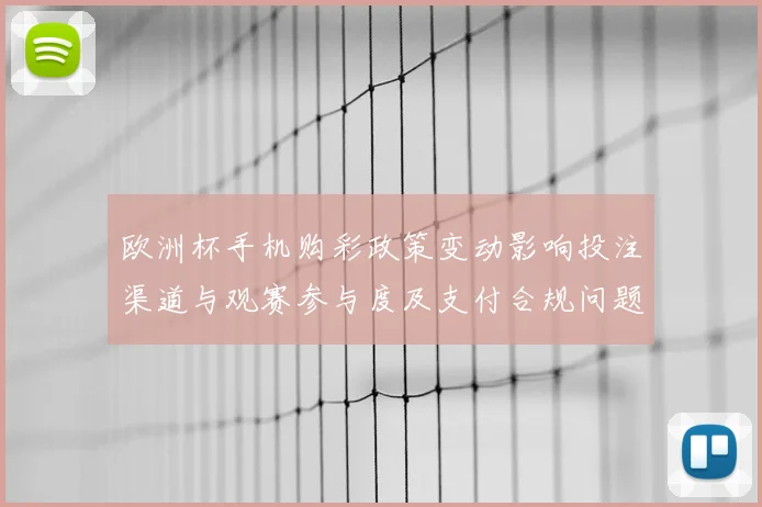 欧洲杯手机购彩政策变动影响投注渠道与观赛参与度及支付合规问题