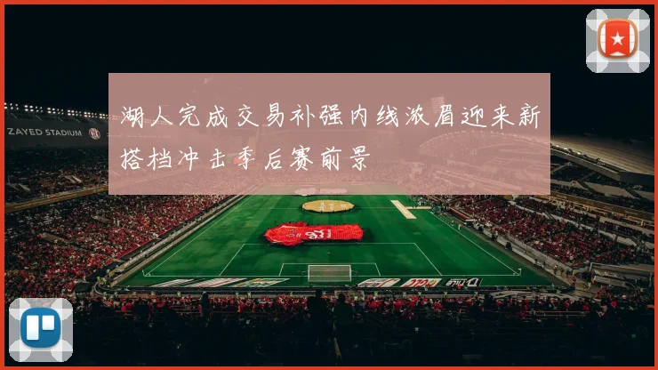 湖人完成交易补强内线浓眉迎来新搭档冲击季后赛前景