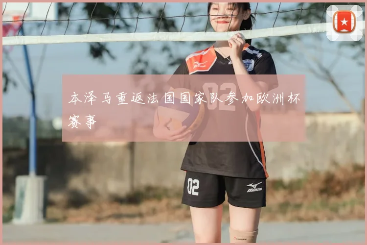 本泽马重返法国国家队参加欧洲杯赛事