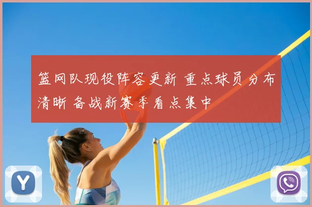 篮网队现役阵容更新 重点球员分布清晰 备战新赛季看点集中
