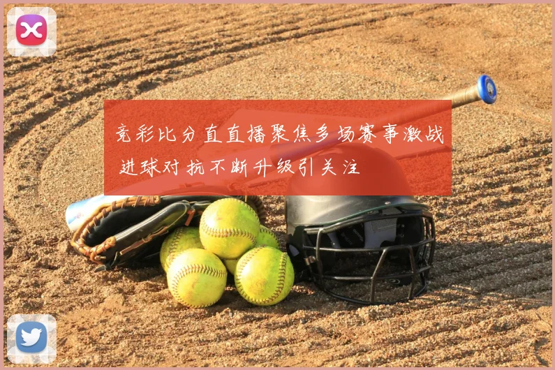 竞彩比分直直播聚焦多场赛事激战 进球对抗不断升级引关注