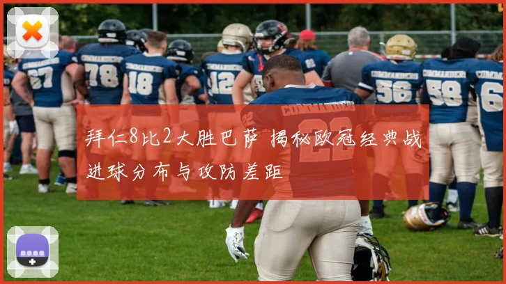 拜仁8比2大胜巴萨 揭秘欧冠经典战进球分布与攻防差距