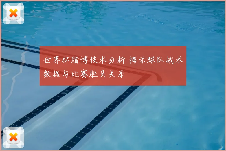 世界杯赌博技术分析 揭示球队战术数据与比赛胜负关系