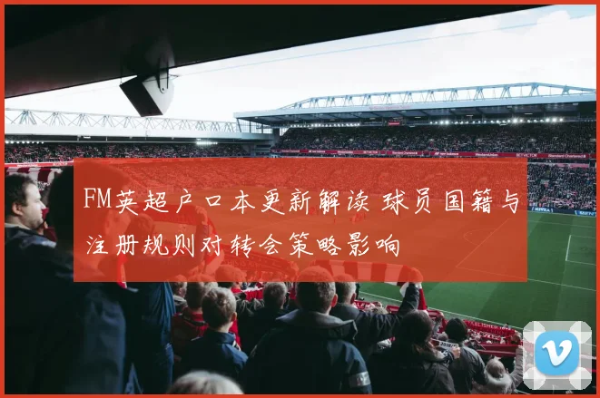 FM英超户口本更新解读 球员国籍与注册规则对转会策略影响