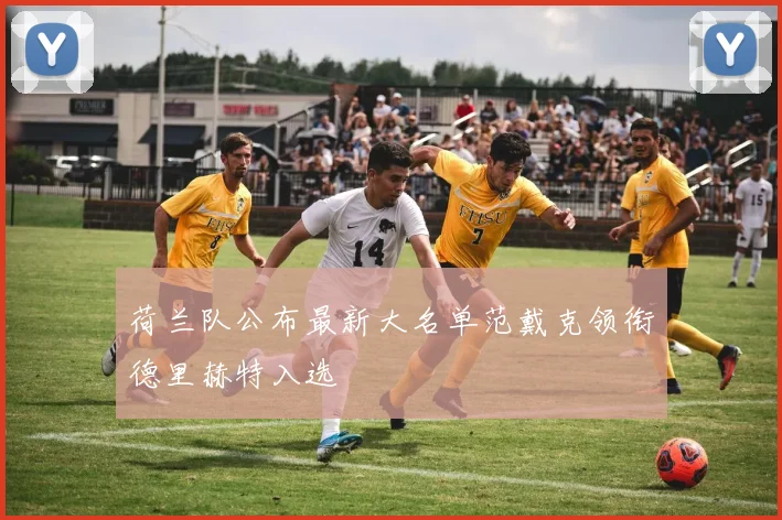 荷兰队公布最新大名单范戴克领衔德里赫特入选