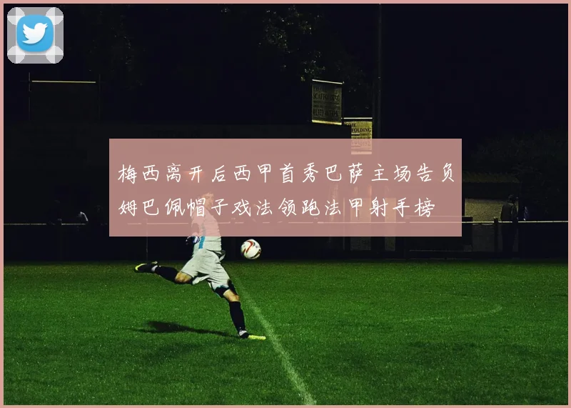 梅西离开后西甲首秀巴萨主场告负姆巴佩帽子戏法领跑法甲射手榜