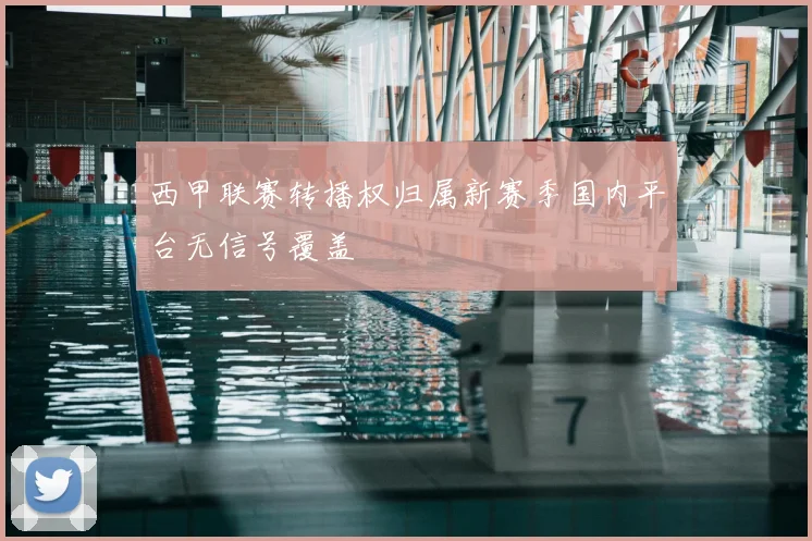 西甲联赛转播权归属新赛季国内平台无信号覆盖