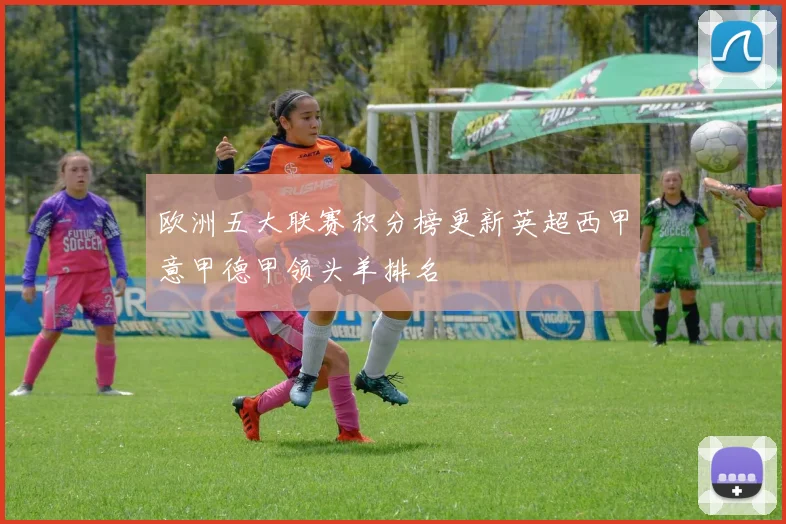 欧洲五大联赛积分榜更新英超西甲意甲德甲领头羊排名