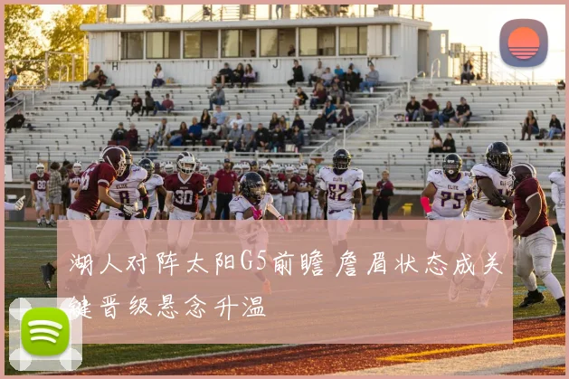湖人对阵太阳G5前瞻 詹眉状态成关键晋级悬念升温