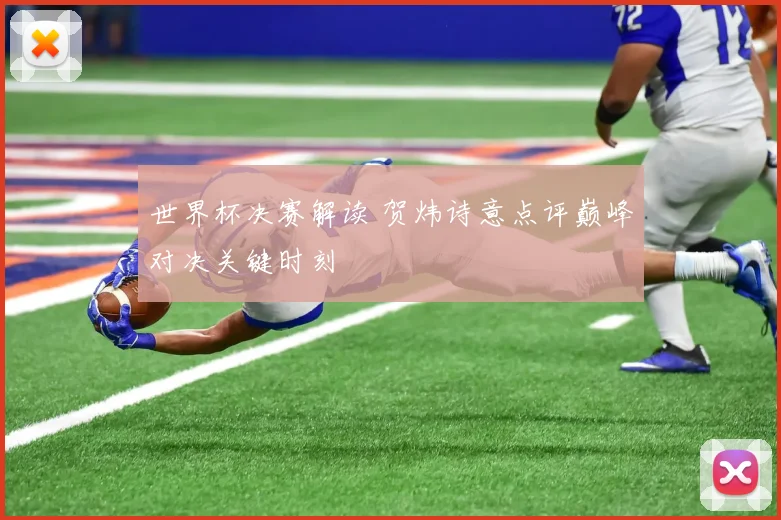 世界杯决赛解读 贺炜诗意点评巅峰对决关键时刻