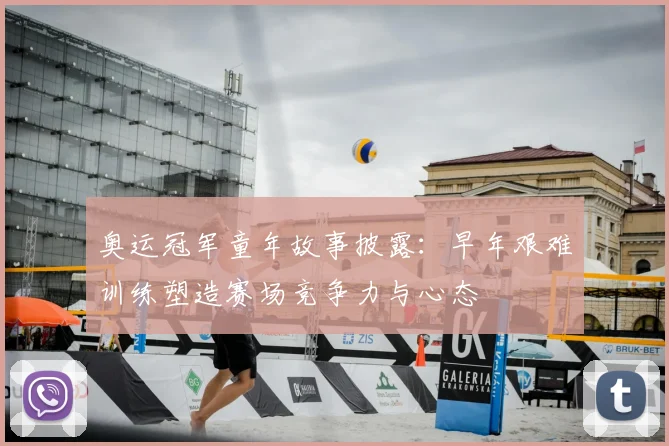 奥运冠军童年故事披露：早年艰难训练塑造赛场竞争力与心态