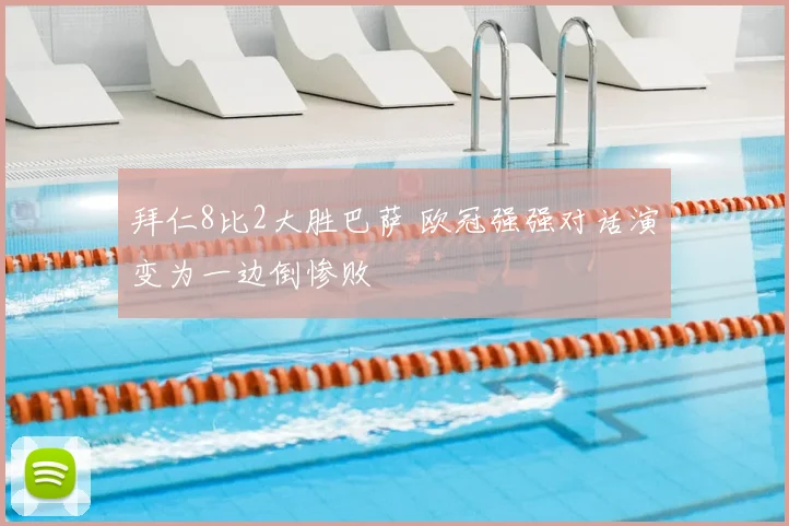 拜仁8比2大胜巴萨 欧冠强强对话演变为一边倒惨败