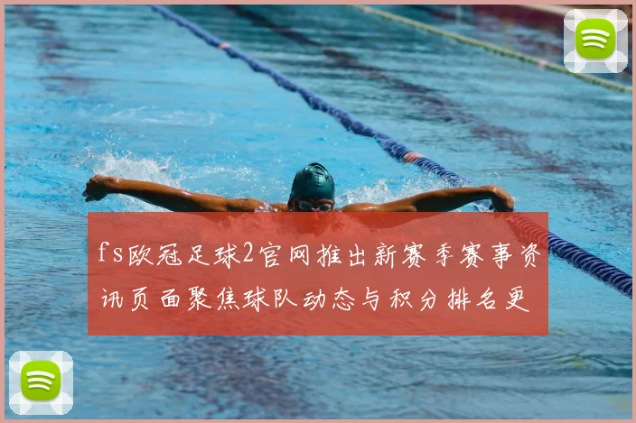 fs欧冠足球2官网推出新赛季赛事资讯页面聚焦球队动态与积分排名更新