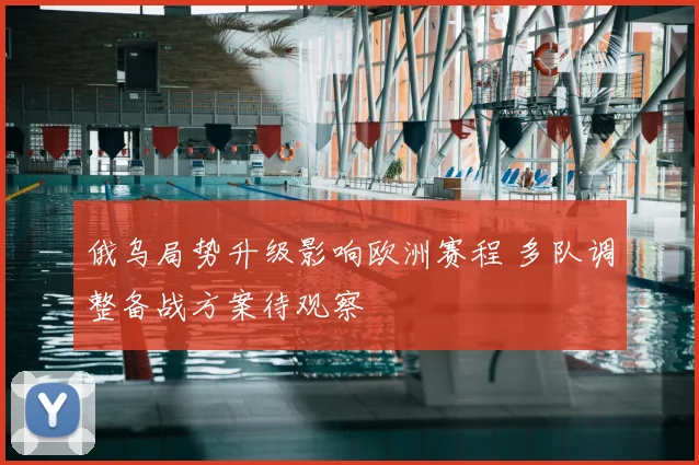 俄乌局势升级影响欧洲赛程 多队调整备战方案待观察