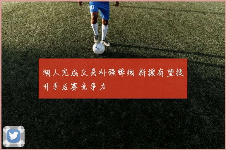 湖人完成交易补强锋线 新援有望提升季后赛竞争力