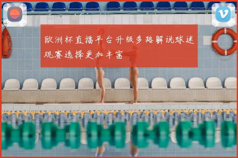 欧洲杯直播平台升级多路解说球迷观赛选择更加丰富