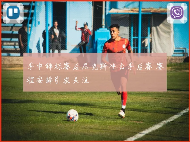 季中锦标赛后尼克斯冲击季后赛 赛程安排引发关注