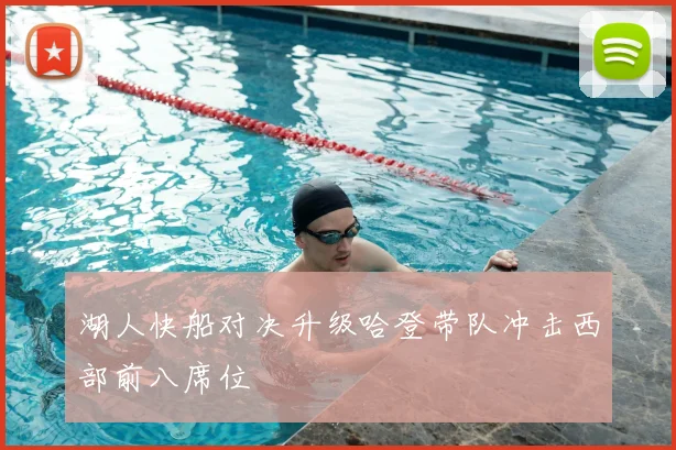 湖人快船对决升级哈登带队冲击西部前八席位