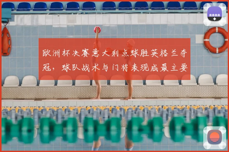 欧洲杯决赛意大利点球胜英格兰夺冠，球队战术与门将表现成最主要看点