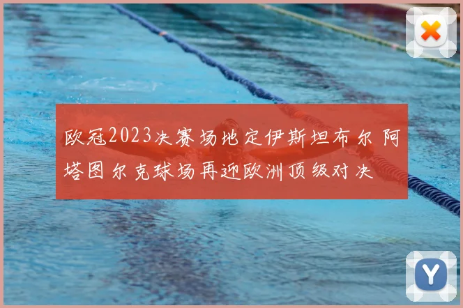 欧冠2023决赛场地定伊斯坦布尔 阿塔图尔克球场再迎欧洲顶级对决