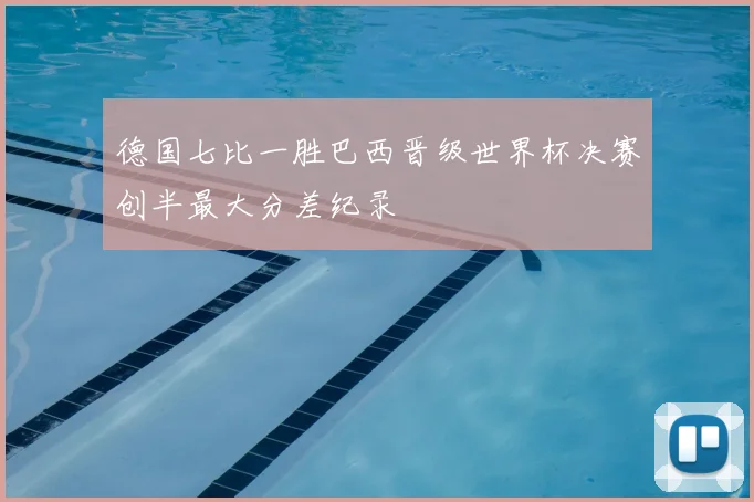 德国七比一胜巴西晋级世界杯决赛创半最大分差纪录