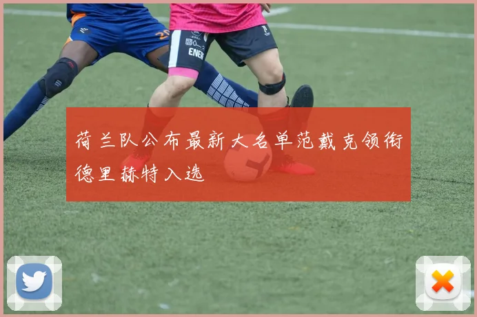 荷兰队公布最新大名单范戴克领衔德里赫特入选