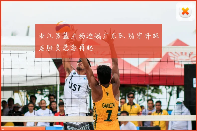 浙江男篮主场迎战广东队 防守升级后胜负悬念再起