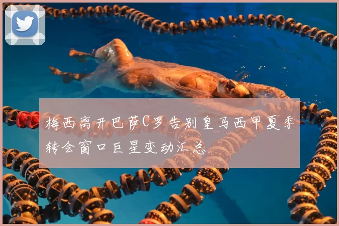 梅西离开巴萨C罗告别皇马西甲夏季转会窗口巨星变动汇总