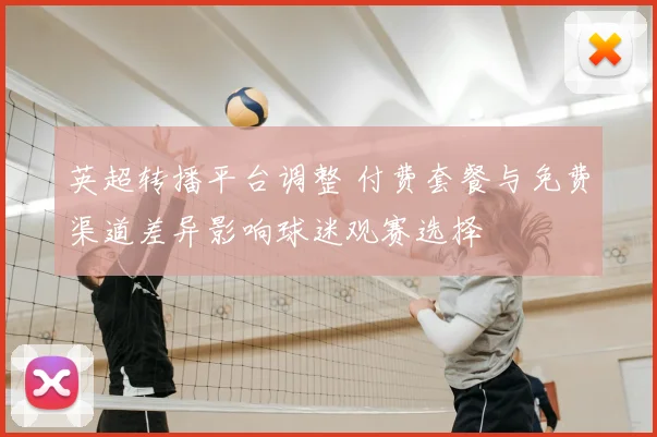 英超转播平台调整 付费套餐与免费渠道差异影响球迷观赛选择