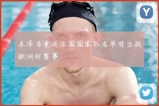 本泽马重返法国国家队名单将出战欧洲杯赛事