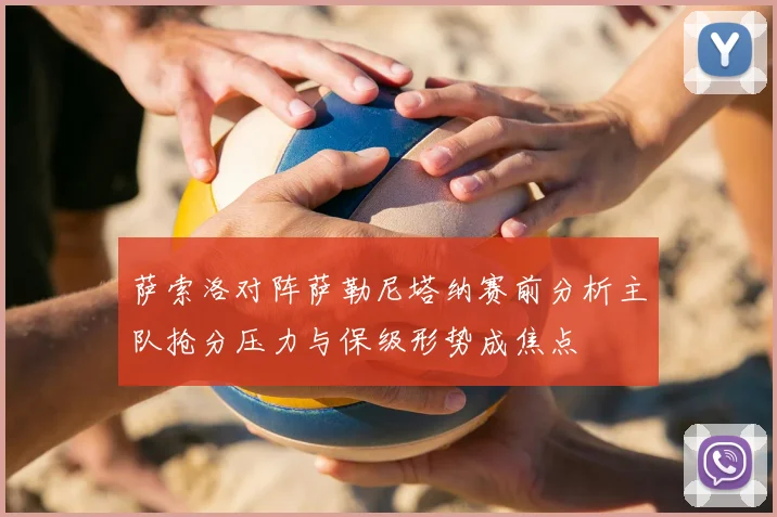 萨索洛对阵萨勒尼塔纳赛前分析主队抢分压力与保级形势成焦点